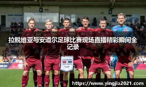 拉脱维亚与安道尔足球比赛现场直播精彩瞬间全记录