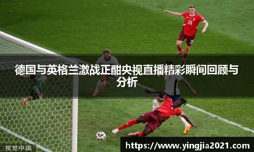 德国与英格兰激战正酣央视直播精彩瞬间回顾与分析